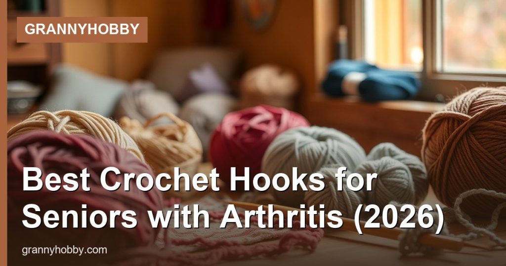 Best Crochet Hooks for Seniors with Arthritis (2026) - GrannyHobby