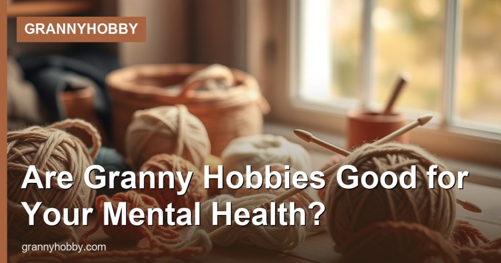 Are Granny Hobbies Good for Your Mental Health? - GrannyHobby